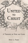 United to Christ: A Theology of Hope and Glory - David Parker - 9798669420499
