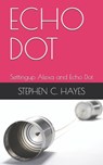 Echo Dot: Settingup Alexa and Echo Dot - Stephen C. Hayes - 9798670850322