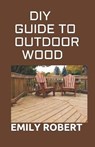 DIY Guide to Outdoor Wood: A Complete Easy-to-Build Step-by-Step Projects (Creative Homeowner) Easy-to-Follow Instructions for Trellises, Planter - Emily Robert - 9798671919547
