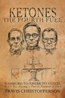 Ketones, The Fourth Fuel: Warburg to Krebs to Veech, the 250 Year Journey to Find the Fountain of Youth - Travis Christofferson - 9798671970500