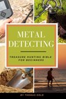 Metal Detecting: Treasure Hunting Bible for Beginners - Thomas Gold - 9798672704142