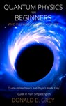 Quantum Physics for Beginners Who Flunked Math And Science - Donald B Grey - 9798673173220