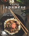 Exotic Japanese Recipes: An Illustrated Cookbook of Unique Asian Dish Ideas! - Allie Allen - 9798673700167