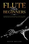 Flute For Beginners: Comprehensive Beginner's Guide to Learn the Realms of Playing the Flute from A-Z - Kevin Miller - 9798679082601