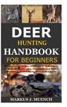 Deer Hunting Handbook for Beginners: Detailed Guide on How to Effectively Hunt Deer & Get the Best Catches Using Amazing Shots & Secrets; Mistakes to - Markus J. Muench - 9798679801066