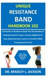 Unique Resistance Band Handbook 102: Full Guide on Resistance Band; Plus the Benefits of Resistance Band&Types; Persons Eligible for It; Easy Going Ex - Bradley L. Jackson - 9798679877412