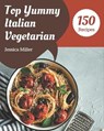 Top 150 Yummy Italian Vegetarian Recipes: Best-ever Yummy Italian Vegetarian Cookbook for Beginners - MILLER,  Jessica - 9798681241706