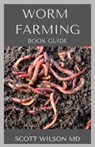 Worm Farming Book Guide: The Natural Definitive Guide To Breeding And Composting Of Worms for Farming - Scott Wilson - 9798682138241