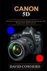 Canon 5D: The Perfect user guide for seniors, Beginners, & First-time user with Shooting Tips to Master Canon 5D - David Cowherd - 9798683305000
