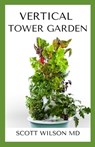 Vertical Tower Gardening: A Definitive Guide On How To Make Your Vertical Indoor And Outdoor Garden - Scott Wilson - 9798683720704