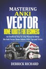 Mastering Anki Vector Home Robots For Beginners: An Unofficial Step-by-Step Manual to Setup the Anki Vector Home Robots With Tips and Tricks - Derrick Richard - 9798683845407