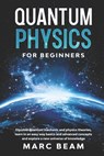 Quantum Physics For Beginners: Discover Quantum Mechanic And Physics Theories, Learn In An Easy Way Basics And Advanced Concepts And Explore A New Un - Marc Beam - 9798688878561