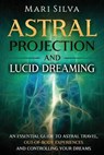 Astral Projection and Lucid Dreaming: An Essential Guide to Astral Travel, Out-Of-Body Experiences and Controlling Your Dreams - Mari Silva - 9798690556716