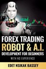 Forex Trading Robot and A.I. Development: For Beginners With No Experience - Nsikak Edet - 9798692443335