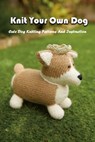 Knit Your Own Dog: Cute Dog Knitting Patterns And Instruction: Dog Knitting Book - Gary McCallum - 9798694244350