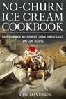 No-Churn Ice Cream Cookbook: Quick and Easy Homemade No-Churn Ice Cream, Sundae Sauce, and Cone Recipes - Louise Davidson - 9798694649872