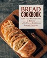Bread Cookbook: Turn Your Kitchen into a Bakery with These Delicious Bread Recipes (2nd Edition) - Booksumo Press - 9798697012420
