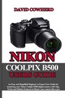 Nikon Coolpix B500 Users Guide: An Easy and Simplified Beginner to Expert User Guide for mastering your Nikon Coolpix B500 with Tips, Tricks and Hidde - David Cowherd - 9798697553879
