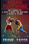 Boxing Footwork: Drills, Techniques, Tips & Tactics To Improve Your Boxing Power & Precision Via Footwork - Frank Sasso - 9798702229041