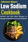Low Sodium Cookbook: Perfect Low Salt Meal Recipe to Manage Cholesterol Level and Diabetes - Johnson Mayor - 9798706799861