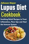 Lupus Diet Cookbook: Soothing Relief Recipe to Treat Inflamation, Flare Ups and Heal the Immune System - Johnson Mayor - 9798706803827