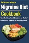 Migraine Diet Cookbook: Comforting Meal Recipes to Relief Persistent Headache and Migraine - Johnson Mayor - 9798706823740