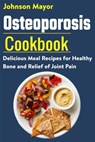 Osteoporosis Cookbook: Delicious Meal Recipes for Healthy Bone and Relief of Join Pain - Johnson Mayor - 9798706830854