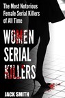 Women Serial Killers: The Most Notorious Female Serial Killers Of All Time - Jack Smith - 9798712930234