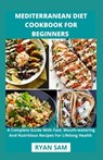 Mediterranean Diet Cookbook For Beginners: A Complete Guide With Fast, Mouth-watering And Nutritious Recipes For Lifelong Health - Ryan Sam - 9798713497415