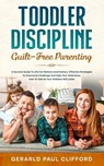 Toddler Discipline: Guilt-Free Parenting: Survival Guide To Life For Mothers And Fathers, Effective Strategies To Overcome Challenge And H - Gerald Paul Clifford - 9798716218567