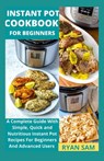 Instant Pot Cookbook For Beginners: A Complete Guide With Simple, Quick and Nutritious Instant Pot Recipes For Beginners And Advanced Users - Ryan Sam - 9798718710939
