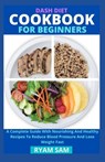 Dash Diet Cookbook For Beginners: A Complete Guide With Nourishing And Healthy Recipes To Reduce Blood Pressure And Lose Weight Fast - Ryan Sam - 9798718727173