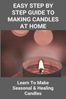 Easy Step By Step Guide To Making Candles At Home: Learn To Make Seasonal & Healing Candles: Homemade Birthday Candles - BURKHEAD,  Araceli - 9798720725778