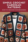 Simple Crochet Cardigan Patterns: How to Crochet for Beginners: Cardigan Crochet - Peter Oliver - 9798720823696