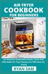 Air Fryer Cookbook For Beginners: An Essential Guide With Simple, Quick And Affordable Air Fryer Recipes For Effortless Air Frying - Ryan Sam - 9798720853334