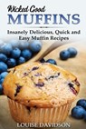 Wicked Good Muffins: Insanely Delicious, Quick, and Easy Muffin Recipes - Louise Davidson - 9798720938079