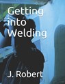 Getting into Welding - J Robert - 9798721487262