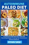 AutoImmune Paleo Diet: An Essential Guide With Easy, Quick And Nourishing Recipes To Easing Your Autoimmune Disease Symptoms - Ryan Sam - 9798727064818