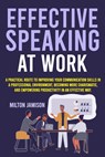 Effective Speaking at Work: A Practical Route to Improving your Communication Skills in a Professional Environment, Becoming More Charismatic, and Emp - Milton Jamison - 9798743169320