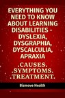 Everything you need to know about Learning Disabilities - Dyslexia, Dysgraphia, Dyscalculia, Apraxia: Causes, Symptoms, Treatment - Bizmove Health - 9798749849028