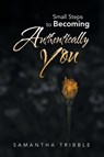 Small Steps to Becoming Authentically You - Samantha Tribble - 9798765263235