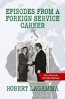 Episodes from a Foreign Service Career - Robert Lagamma - 9798822949164