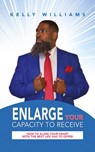 Enlarge Your Capacity to Receive - Kelly Williams - 9798822970182