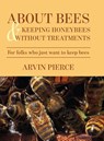 About Bees & Keeping Honeybees Without Treatments - Arvin Pierce - 9798822987760
