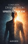 CONFUSION, DYSFUNCTION & SPIRITUAL SUICIDE - Alex Bess - 9798823064552