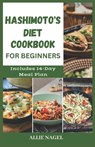 Hashimoto's Diet Cookbook for Beginners: Tasty Recipes For Thyroid Healing and Elimination of Toxins - Allie Nagel - 9798851057847