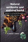 Natural antibiotic and antiviral herbs: Making Use of Herbal Remedies to Fight Infections - Miriam J. Johnson - 9798851266188