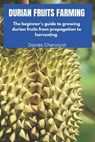 Durian Fruit Farming: The beginner's guide to growing durian fruits from propagation to harvesting - Davies Cheruiyot - 9798852151704