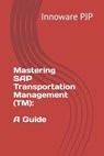 Mastering SAP Transportation Management (TM): A Guide - Innoware Pjp - 9798852322593