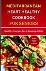 Mediterranean Heart Healthy Cookbook for Seniors: Healthy Recipes for A Balanced Diet - Jessica Murray - 9798853069725